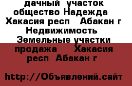 дачный  участок общество Надежда - Хакасия респ., Абакан г. Недвижимость » Земельные участки продажа   . Хакасия респ.,Абакан г.